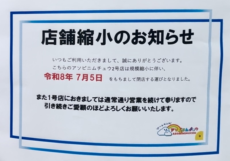 ゲームセンターの「アソビニムチュウ2号店」はお知らせによると、規模縮小で2号店を2026年7月5日(日)閉店し、1号店は営業継続