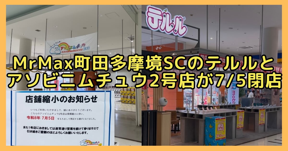 MrMax町田多摩境ショッピングセンターにあるゲームセンター「アソビニムチュウ2号店」と携帯ショップ「テルル」が、2026年7月5日(日)をもって閉店